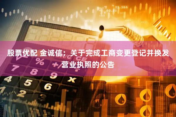 股票优配 金诚信：关于完成工商变更登记并换发营业执照的公告