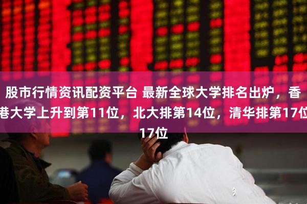 股市行情资讯配资平台 最新全球大学排名出炉，香港大学上升到第11位，北大排第14位，清华排第17位