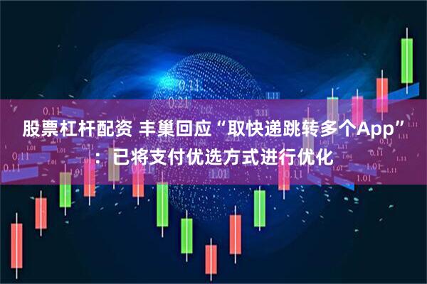 股票杠杆配资 丰巢回应“取快递跳转多个App”：已将支付优选方式进行优化