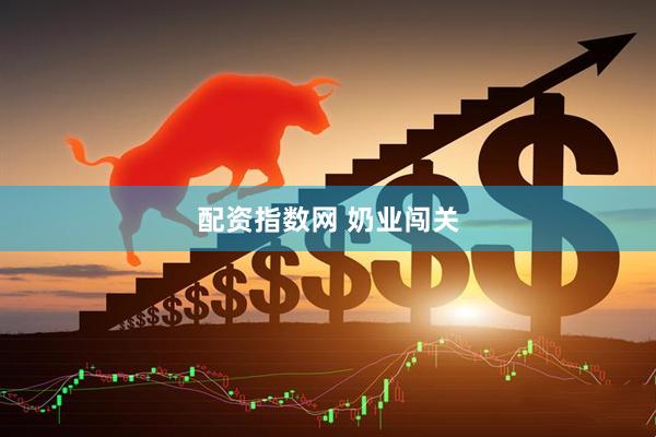 配资指数网 奶业闯关
