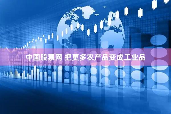 中国股票网 把更多农产品变成工业品