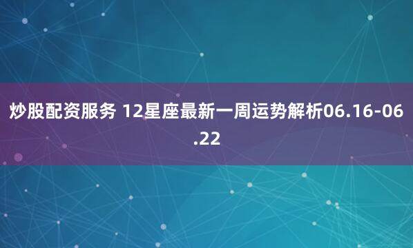 炒股配资服务 12星座最新一周运势解析06.16-06.22