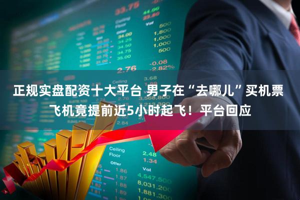 正规实盘配资十大平台 男子在“去哪儿”买机票 飞机竟提前近5小时起飞！平台回应