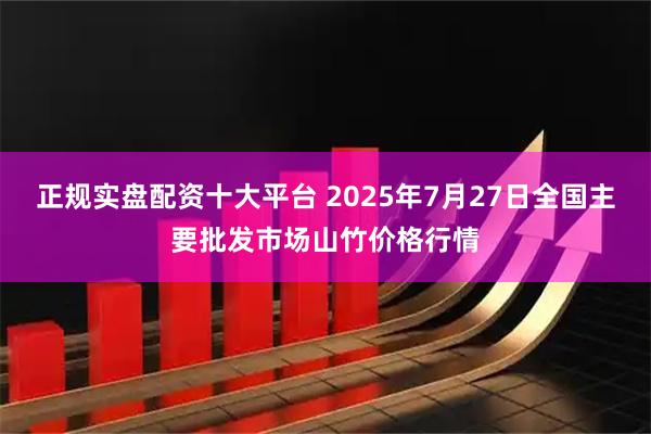 正规实盘配资十大平台 2025年7月27日全国主要批发市场山竹价格行情